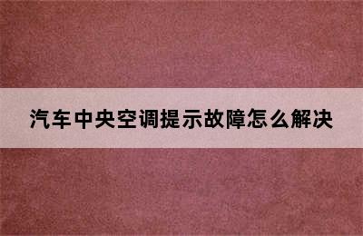 汽车中央空调提示故障怎么解决