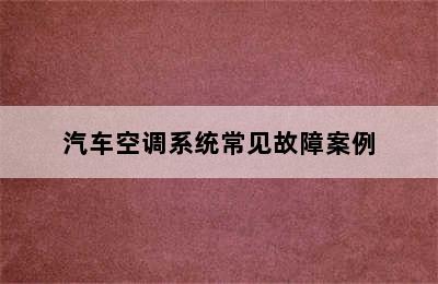 汽车空调系统常见故障案例