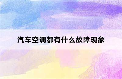 汽车空调都有什么故障现象