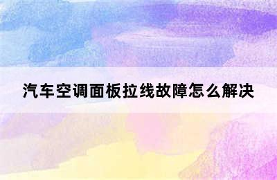 汽车空调面板拉线故障怎么解决