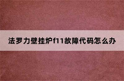 法罗力壁挂炉f11故障代码怎么办