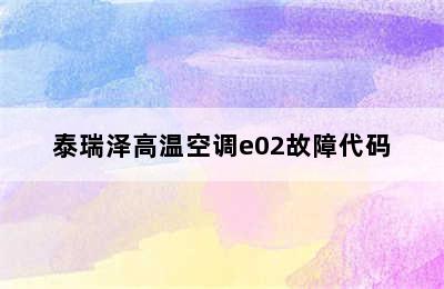 泰瑞泽高温空调e02故障代码