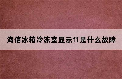 海信冰箱冷冻室显示f1是什么故障