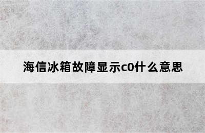 海信冰箱故障显示c0什么意思