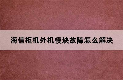 海信柜机外机模块故障怎么解决