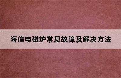 海信电磁炉常见故障及解决方法