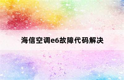 海信空调e6故障代码解决