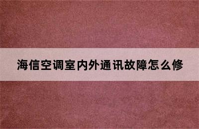 海信空调室内外通讯故障怎么修