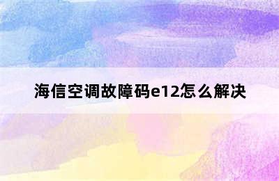 海信空调故障码e12怎么解决