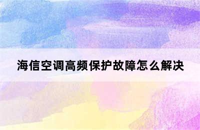 海信空调高频保护故障怎么解决