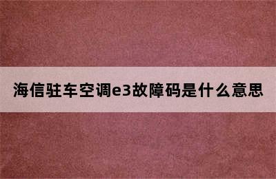 海信驻车空调e3故障码是什么意思