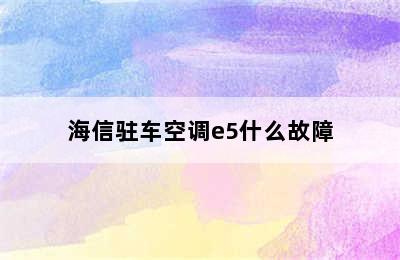 海信驻车空调e5什么故障