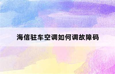 海信驻车空调如何调故障码