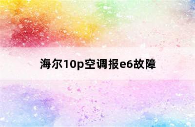 海尔10p空调报e6故障