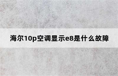 海尔10p空调显示e8是什么故障