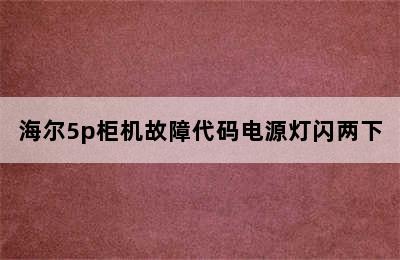 海尔5p柜机故障代码电源灯闪两下