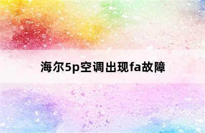 海尔5p空调出现fa故障