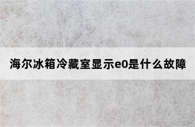 海尔冰箱冷藏室显示e0是什么故障