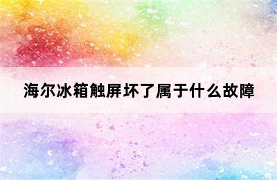 海尔冰箱触屏坏了属于什么故障