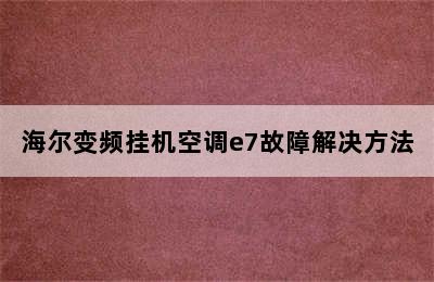 海尔变频挂机空调e7故障解决方法