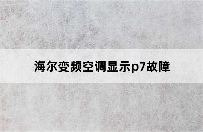 海尔变频空调显示p7故障