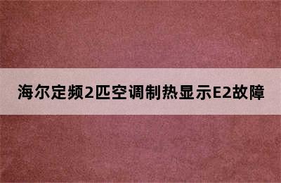 海尔定频2匹空调制热显示E2故障