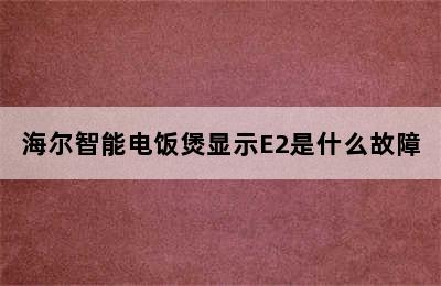 海尔智能电饭煲显示E2是什么故障