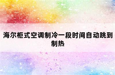 海尔柜式空调制冷一段时间自动跳到制热