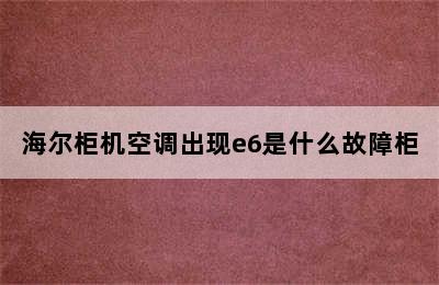 海尔柜机空调出现e6是什么故障柜