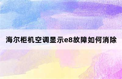 海尔柜机空调显示e8故障如何消除