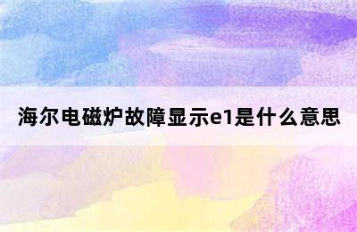 海尔电磁炉故障显示e1是什么意思