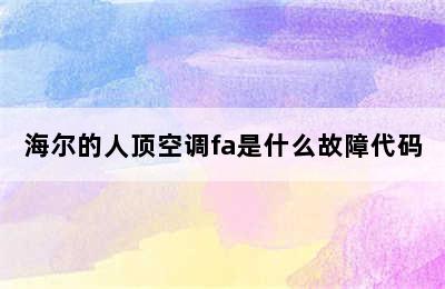 海尔的人顶空调fa是什么故障代码