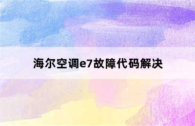 海尔空调e7故障代码解决