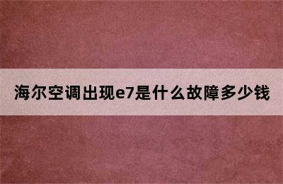 海尔空调出现e7是什么故障多少钱