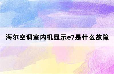 海尔空调室内机显示e7是什么故障