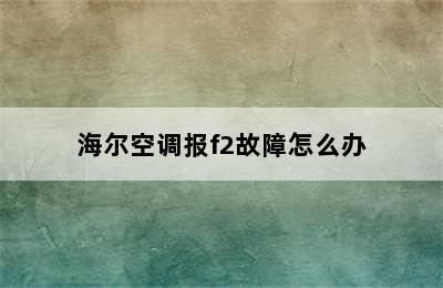 海尔空调报f2故障怎么办