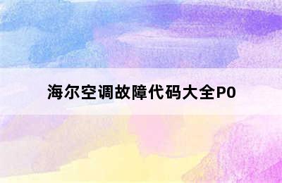 海尔空调故障代码大全P0