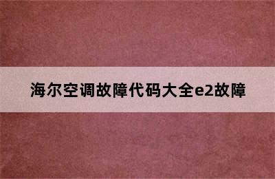 海尔空调故障代码大全e2故障