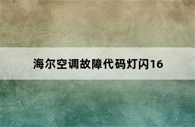 海尔空调故障代码灯闪16