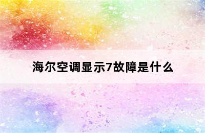 海尔空调显示7故障是什么