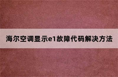 海尔空调显示e1故障代码解决方法