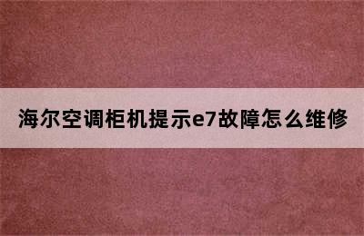 海尔空调柜机提示e7故障怎么维修