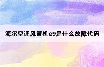 海尔空调风管机e9是什么故障代码