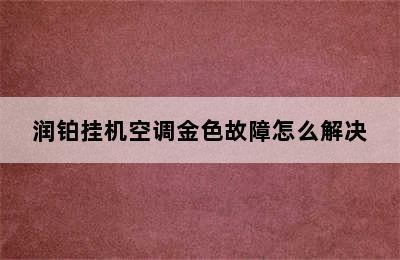 润铂挂机空调金色故障怎么解决