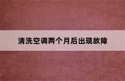 清洗空调两个月后出现故障