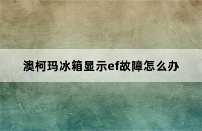 澳柯玛冰箱显示ef故障怎么办