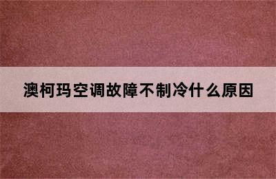 澳柯玛空调故障不制冷什么原因