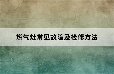 燃气灶常见故障及检修方法