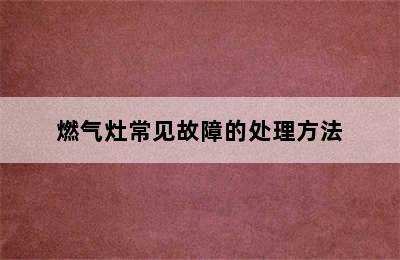 燃气灶常见故障的处理方法