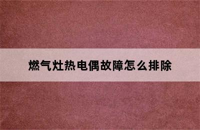 燃气灶热电偶故障怎么排除